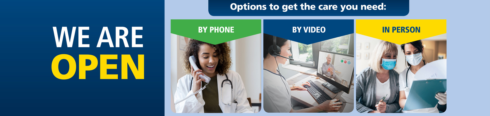 We are Open! Providing you options to get the care you need, by phone, by video, in person